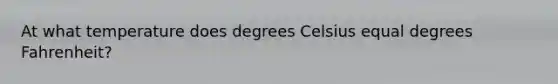 At what temperature does degrees Celsius equal degrees Fahrenheit?