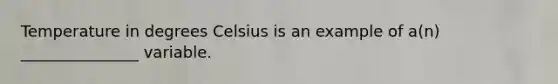 Temperature in degrees Celsius is an example of a(n) _______________ variable.