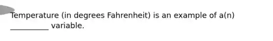 Temperature (in degrees Fahrenheit) is an example of a(n) __________ variable.