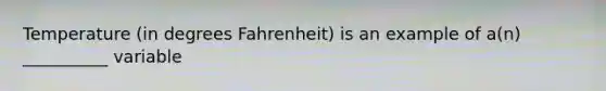 Temperature (in degrees Fahrenheit) is an example of a(n) __________ variable