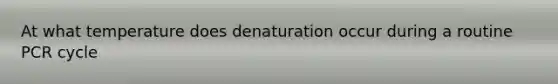 At what temperature does denaturation occur during a routine PCR cycle