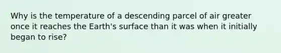 Why is the temperature of a descending parcel of air greater once it reaches the Earth's surface than it was when it initially began to rise?