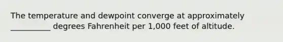 The temperature and dewpoint converge at approximately __________ degrees Fahrenheit per 1,000 feet of altitude.
