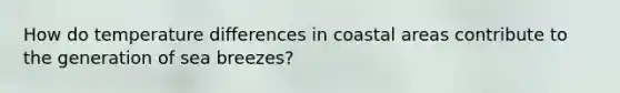 How do temperature differences in coastal areas contribute to the generation of sea breezes?