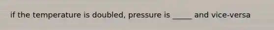 if the temperature is doubled, pressure is _____ and vice-versa