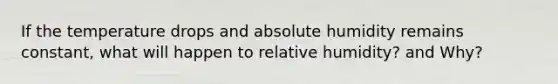 If the temperature drops and absolute humidity remains constant, what will happen to relative humidity? and Why?