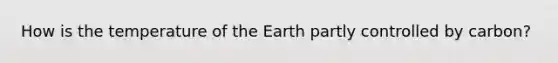 How is the temperature of the Earth partly controlled by carbon?