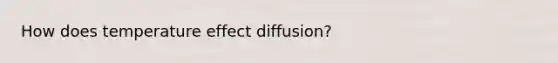 How does temperature effect diffusion?