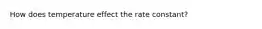 How does temperature effect the rate constant?