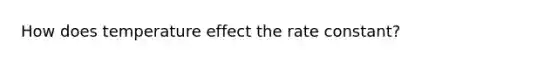 How does temperature effect the rate constant?