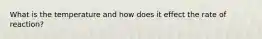What is the temperature and how does it effect the rate of reaction?