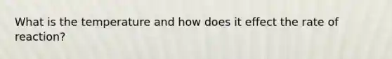 What is the temperature and how does it effect the rate of reaction?