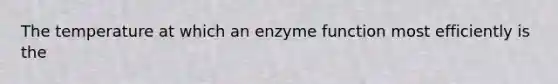 The temperature at which an enzyme function most efficiently is the