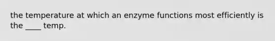 the temperature at which an enzyme functions most efficiently is the ____ temp.