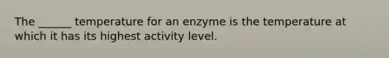 The ______ temperature for an enzyme is the temperature at which it has its highest activity level.