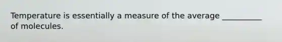 Temperature is essentially a measure of the average __________ of molecules.