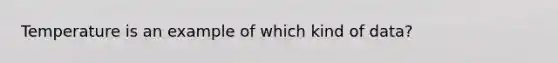 Temperature is an example of which kind of data?