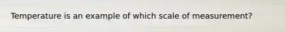 Temperature is an example of which scale of measurement?