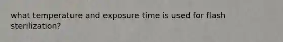 what temperature and exposure time is used for flash sterilization?