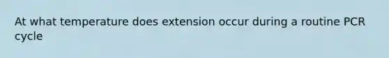 At what temperature does extension occur during a routine PCR cycle