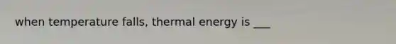 when temperature falls, thermal energy is ___