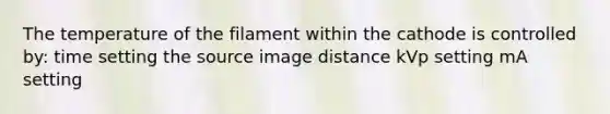 The temperature of the filament within the cathode is controlled by: time setting the source image distance kVp setting mA setting