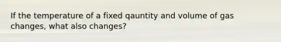 If the temperature of a fixed qauntity and volume of gas changes, what also changes?