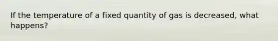 If the temperature of a fixed quantity of gas is decreased, what happens?