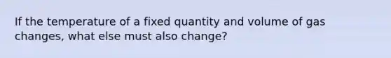 If the temperature of a fixed quantity and volume of gas changes, what else must also change?