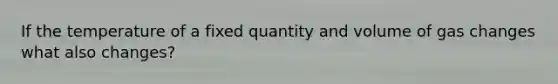 If the temperature of a fixed quantity and volume of gas changes what also changes?