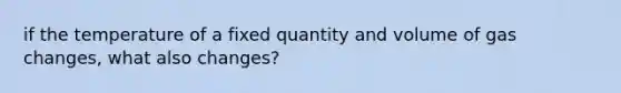 if the temperature of a fixed quantity and volume of gas changes, what also changes?