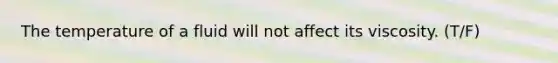 The temperature of a fluid will not affect its viscosity. (T/F)
