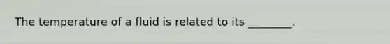 The temperature of a fluid is related to its ________.