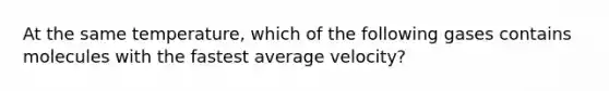 At the same temperature, which of the following gases contains molecules with the fastest average velocity?