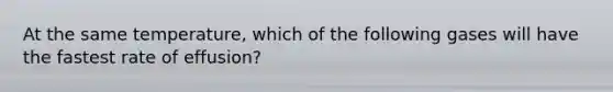 At the same temperature, which of the following gases will have the fastest rate of effusion?