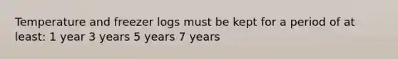 Temperature and freezer logs must be kept for a period of at least: 1 year 3 years 5 years 7 years