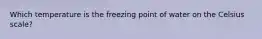 Which temperature is the freezing point of water on the Celsius scale?