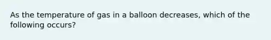 As the temperature of gas in a balloon decreases, which of the following occurs?