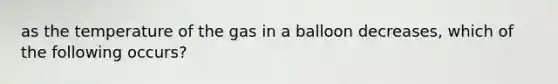 as the temperature of the gas in a balloon decreases, which of the following occurs?