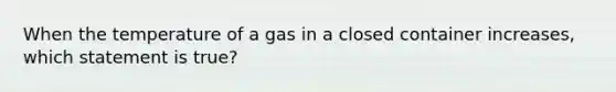 When the temperature of a gas in a closed container increases, which statement is true?