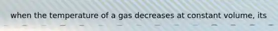 when the temperature of a gas decreases at constant volume, its