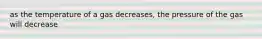 as the temperature of a gas decreases, the pressure of the gas will decrease