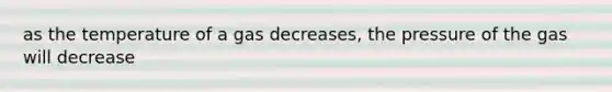 as the temperature of a gas decreases, the pressure of the gas will decrease