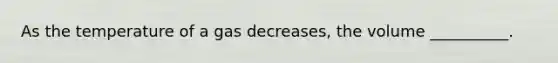 As the temperature of a gas decreases, the volume __________.