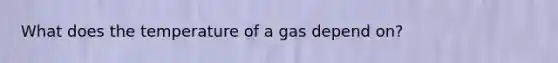 What does the temperature of a gas depend on?