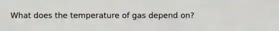 What does the temperature of gas depend on?