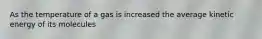 As the temperature of a gas is increased the average kinetic energy of its molecules