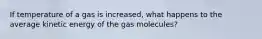 If temperature of a gas is increased, what happens to the average kinetic energy of the gas molecules?