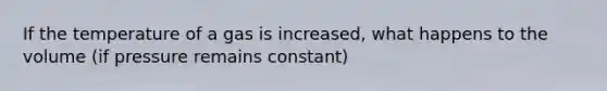 If the temperature of a gas is increased, what happens to the volume (if pressure remains constant)