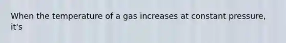 When the temperature of a gas increases at constant pressure, it's